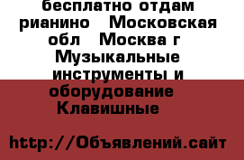 бесплатно отдам рианино - Московская обл., Москва г. Музыкальные инструменты и оборудование » Клавишные   